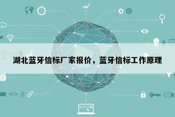 湖北蓝牙信标厂家报价，蓝牙信标工作原理-第1张图片