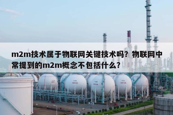 m2m技术属于物联网关键技术吗？物联网中常提到的m2m概念不包括什么？-第1张图片