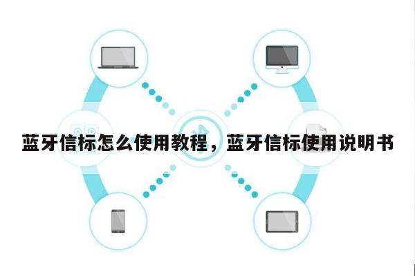 蓝牙信标怎么使用教程，蓝牙信标使用说明书-第1张图片