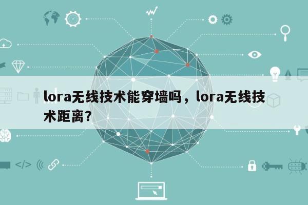 lora无线技术能穿墙吗，lora无线技术距离？-第1张图片