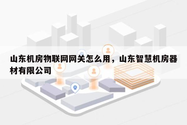 山东机房物联网网关怎么用，山东智慧机房器材有限公司-第1张图片