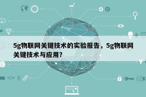 5g物联网关键技术的实验报告，5g物联网关键技术与应用？-第1张图片