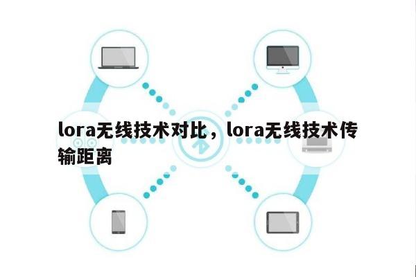 lora无线技术对比，lora无线技术传输距离-第1张图片