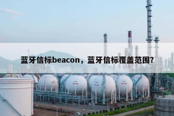 蓝牙信标beacon，蓝牙信标覆盖范围？-第1张图片