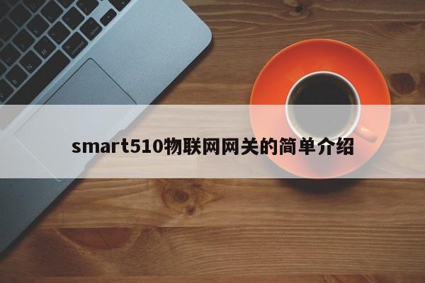 smart510物联网网关的简单介绍-第1张图片