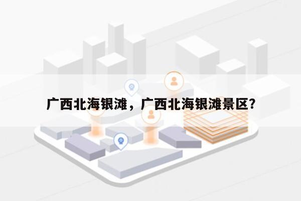 广西北海银滩，广西北海银滩景区？-第1张图片