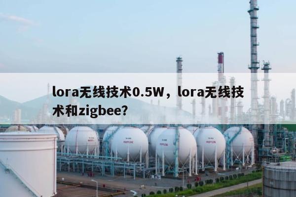 lora无线技术0.5W，lora无线技术和zigbee？-第1张图片