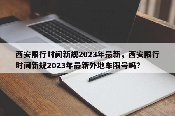 西安限行时间新规2023年最新，西安限行时间新规2023年最新外地车限号吗？-第1张图片