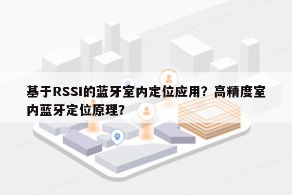 基于RSSI的蓝牙室内定位应用？高精度室内蓝牙定位原理？-第1张图片