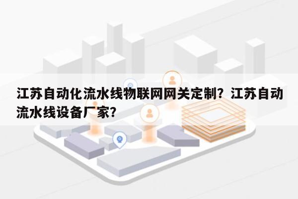 江苏自动化流水线物联网网关定制？江苏自动流水线设备厂家？-第1张图片