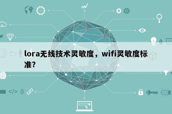 lora无线技术灵敏度，wifi灵敏度标准？-第1张图片