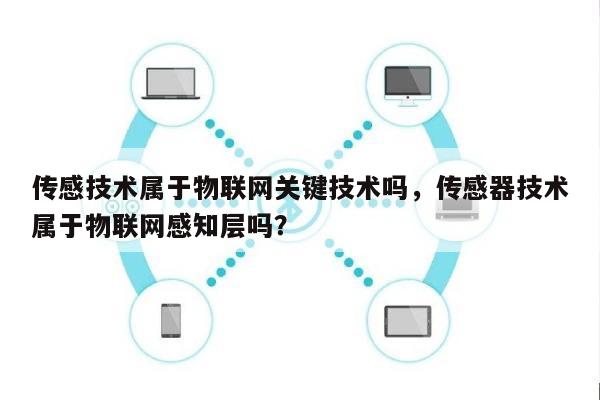 传感技术属于物联网关键技术吗，传感器技术属于物联网感知层吗？-第1张图片