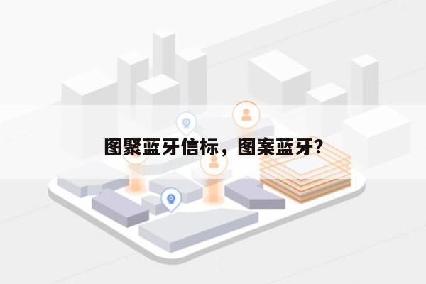 图聚蓝牙信标，图案蓝牙？-第1张图片