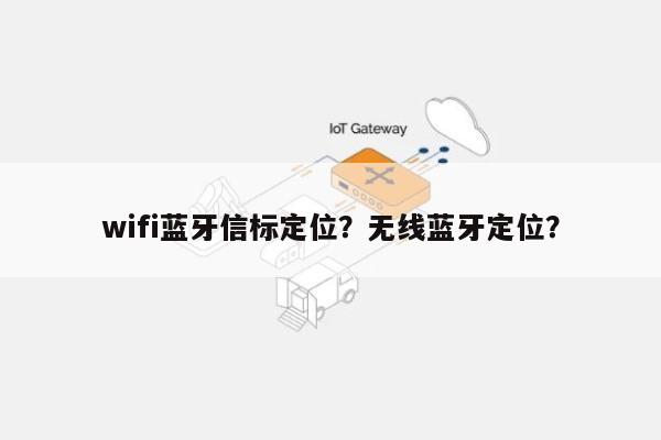 wifi蓝牙信标定位？无线蓝牙定位？-第1张图片