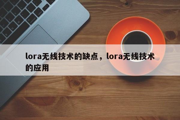 lora无线技术的缺点，lora无线技术的应用-第1张图片