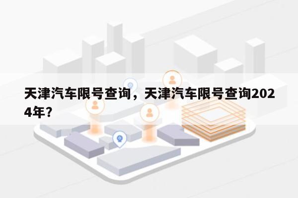 天津汽车限号查询，天津汽车限号查询2024年？-第1张图片