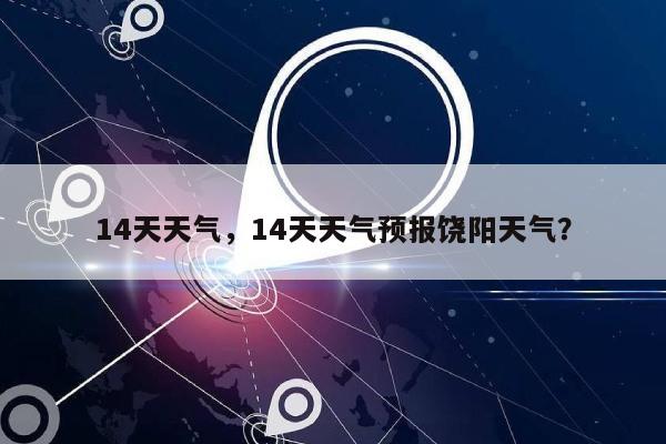 14天天气，14天天气预报饶阳天气？-第1张图片