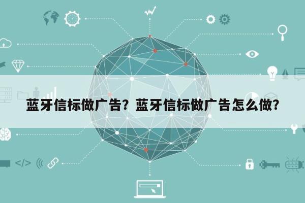 蓝牙信标做广告？蓝牙信标做广告怎么做？-第1张图片