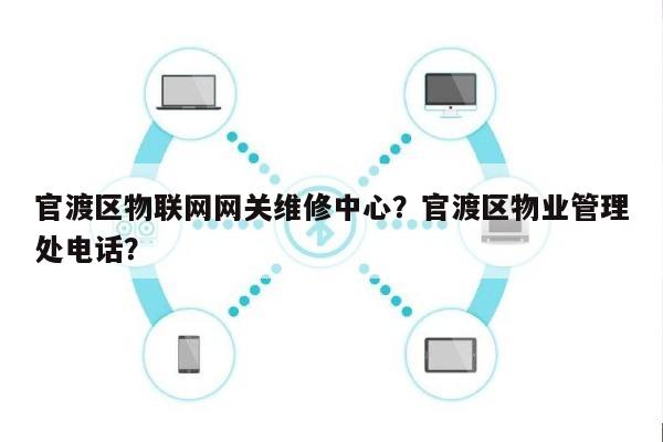 官渡区物联网网关维修中心？官渡区物业管理处电话？-第1张图片