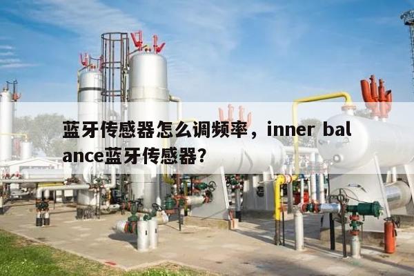 蓝牙传感器怎么调频率，inner balance蓝牙传感器？-第1张图片