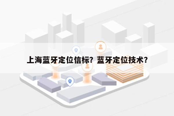 上海蓝牙定位信标？蓝牙定位技术？-第1张图片