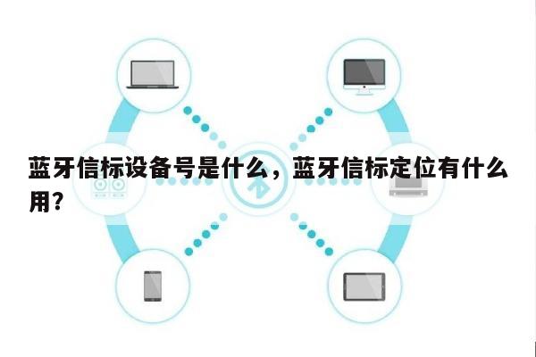 蓝牙信标设备号是什么，蓝牙信标定位有什么用？-第1张图片