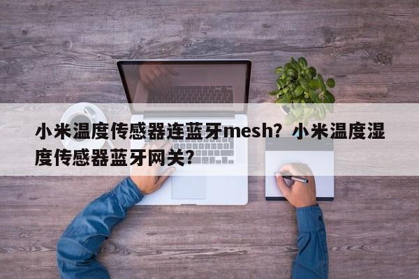 小米温度传感器连蓝牙mesh？小米温度湿度传感器蓝牙网关？-第1张图片