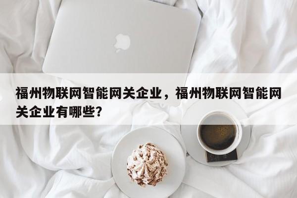 福州物联网智能网关企业，福州物联网智能网关企业有哪些？-第1张图片