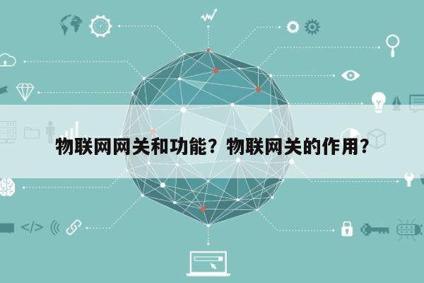 物联网网关和功能？物联网关的作用？-第1张图片