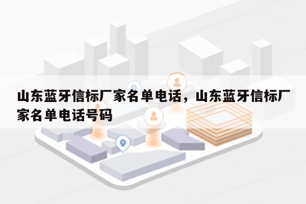 山东蓝牙信标厂家名单电话，山东蓝牙信标厂家名单电话号码-第1张图片