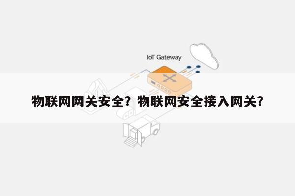 物联网网关安全？物联网安全接入网关？-第1张图片