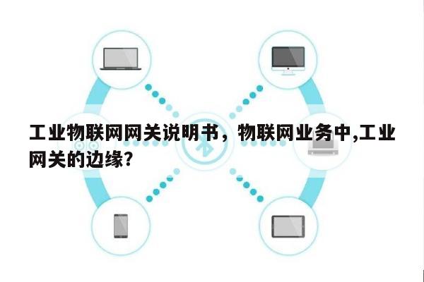 工业物联网网关说明书，物联网业务中,工业网关的边缘？-第1张图片