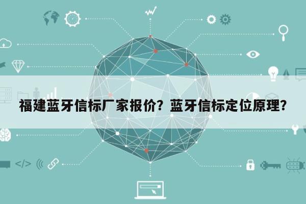 福建蓝牙信标厂家报价？蓝牙信标定位原理？-第1张图片