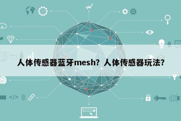 人体传感器蓝牙mesh？人体传感器玩法？-第1张图片