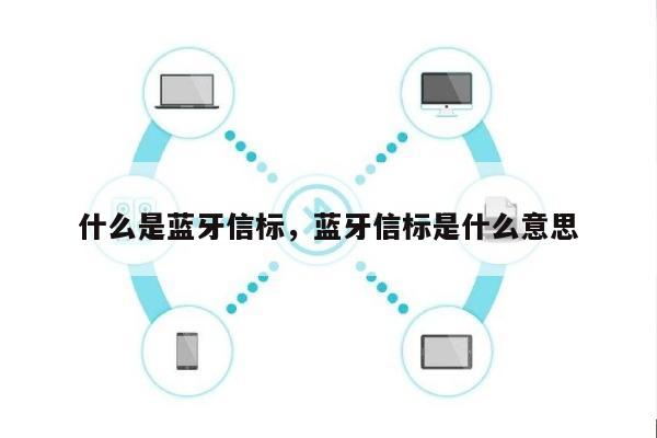 什么是蓝牙信标，蓝牙信标是什么意思-第1张图片