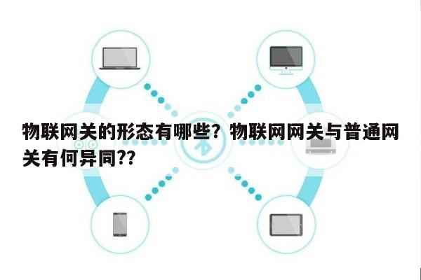 物联网关的形态有哪些？物联网网关与普通网关有何异同?？-第1张图片