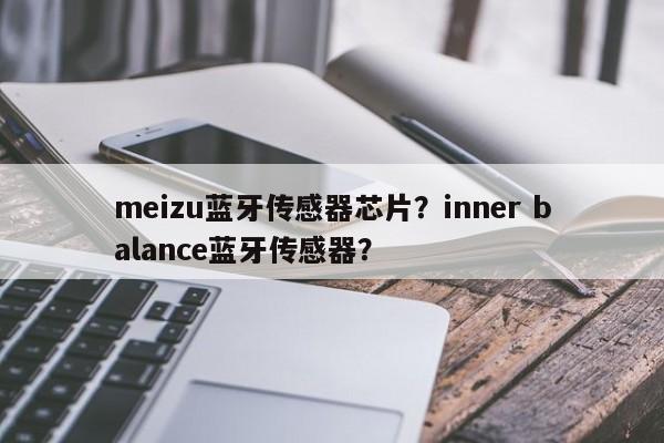 meizu蓝牙传感器芯片？inner balance蓝牙传感器？-第1张图片