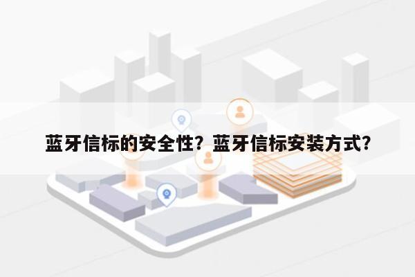 蓝牙信标的安全性？蓝牙信标安装方式？-第1张图片