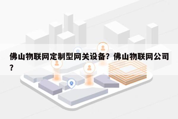 佛山物联网定制型网关设备？佛山物联网公司？-第1张图片