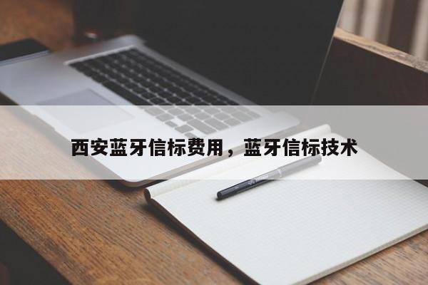 西安蓝牙信标费用，蓝牙信标技术-第1张图片