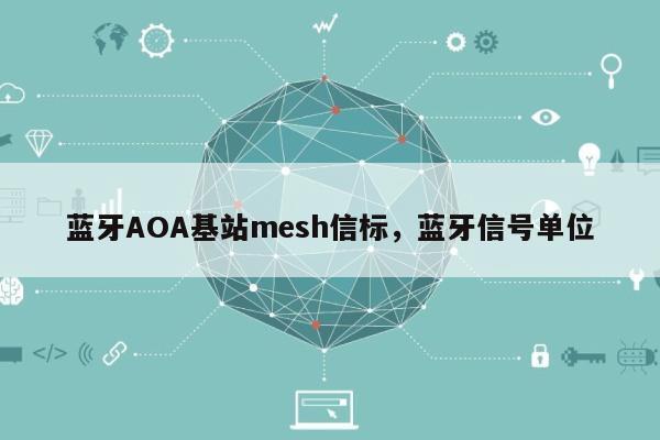 蓝牙AOA基站mesh信标，蓝牙信号单位-第1张图片