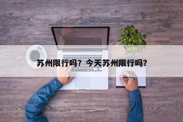 苏州限行吗？今天苏州限行吗？-第1张图片