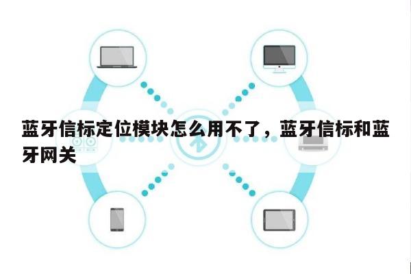 蓝牙信标定位模块怎么用不了，蓝牙信标和蓝牙网关-第1张图片