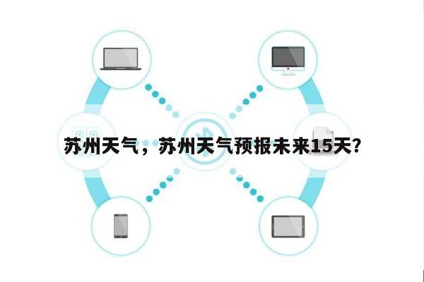 苏州天气，苏州天气预报未来15天？-第1张图片