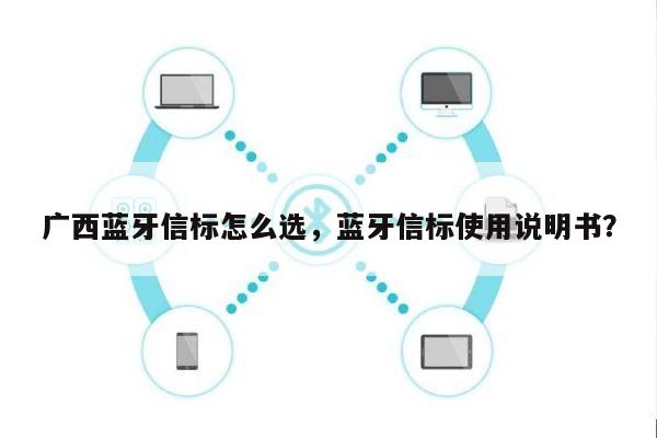 广西蓝牙信标怎么选，蓝牙信标使用说明书？-第1张图片