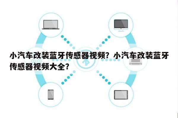 小汽车改装蓝牙传感器视频？小汽车改装蓝牙传感器视频大全？-第1张图片