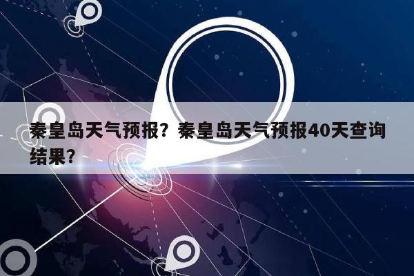 秦皇岛天气预报？秦皇岛天气预报40天查询结果？-第1张图片