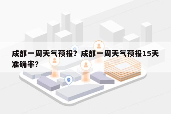 成都一周天气预报？成都一周天气预报15天准确率？-第1张图片