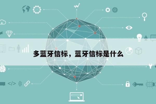 多蓝牙信标，蓝牙信标是什么-第1张图片