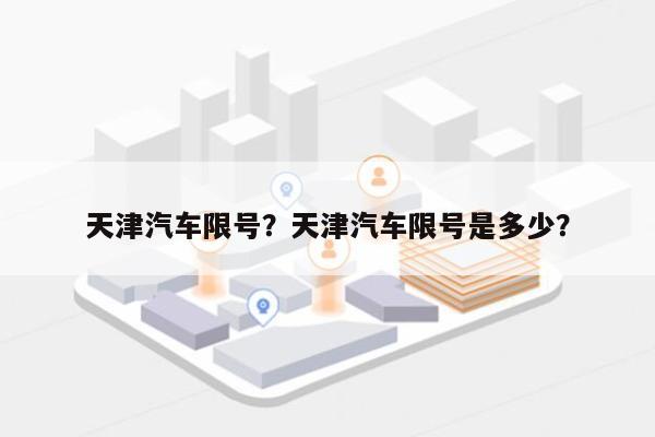 天津汽车限号？天津汽车限号是多少？-第1张图片